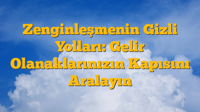 Zenginleşmenin Gizli Yolları: Gelir Olanaklarınızın Kapısını Aralayın