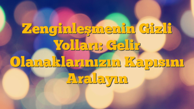 Zenginleşmenin Gizli Yolları: Gelir Olanaklarınızın Kapısını Aralayın