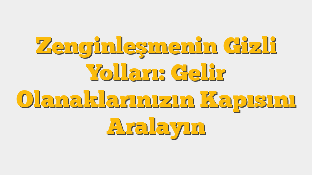 Zenginleşmenin Gizli Yolları: Gelir Olanaklarınızın Kapısını Aralayın