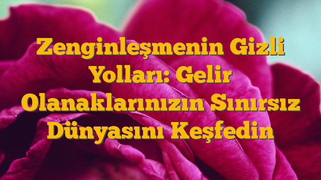 Zenginleşmenin Gizli Yolları: Gelir Olanaklarınızın Sınırsız Dünyasını Keşfedin