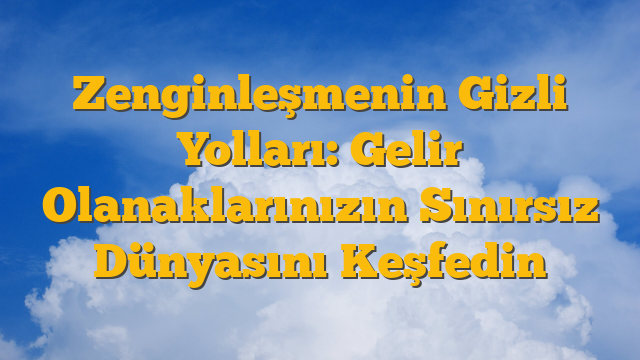 Zenginleşmenin Gizli Yolları: Gelir Olanaklarınızın Sınırsız Dünyasını Keşfedin