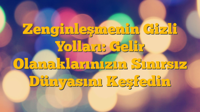 Zenginleşmenin Gizli Yolları: Gelir Olanaklarınızın Sınırsız Dünyasını Keşfedin