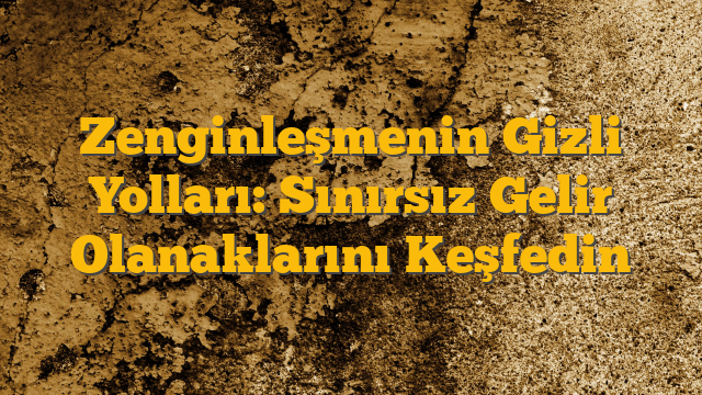 Zenginleşmenin Gizli Yolları: Sınırsız Gelir Olanaklarını Keşfedin