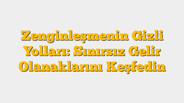 Zenginleşmenin Gizli Yolları: Sınırsız Gelir Olanaklarını Keşfedin
