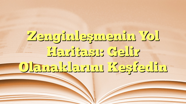 Zenginleşmenin Yol Haritası: Gelir Olanaklarını Keşfedin
