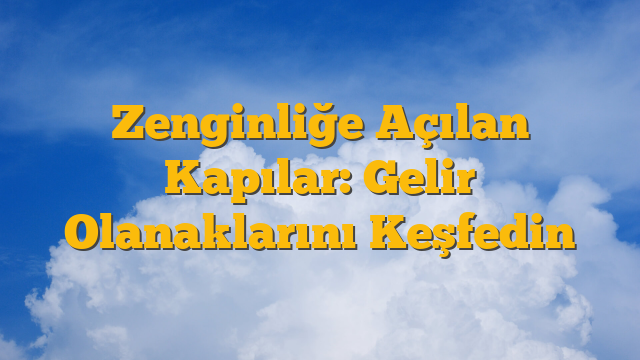 Zenginliğe Açılan Kapılar: Gelir Olanaklarını Keşfedin