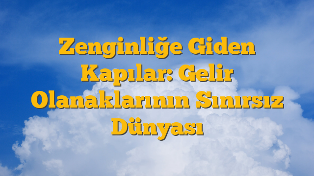 Zenginliğe Giden Kapılar: Gelir Olanaklarının Sınırsız Dünyası