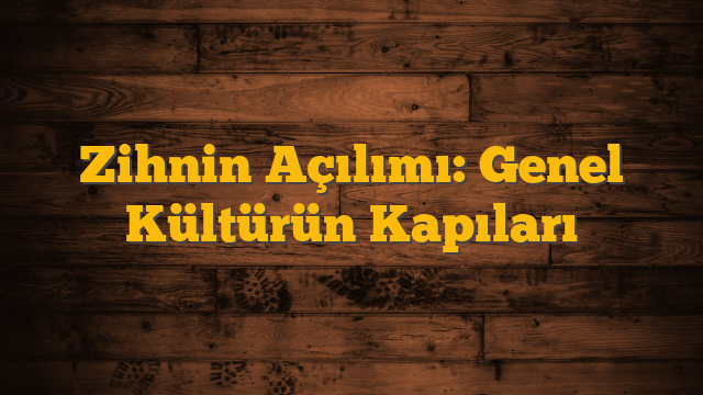 Zihnin Açılımı: Genel Kültürün Kapıları