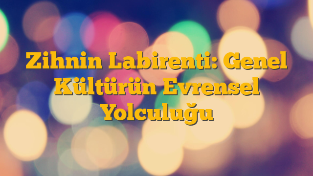 Zihnin Labirenti: Genel Kültürün Evrensel Yolculuğu
