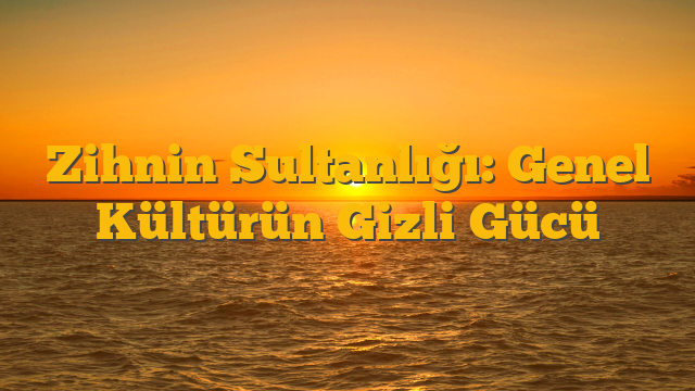 Zihnin Sultanlığı: Genel Kültürün Gizli Gücü