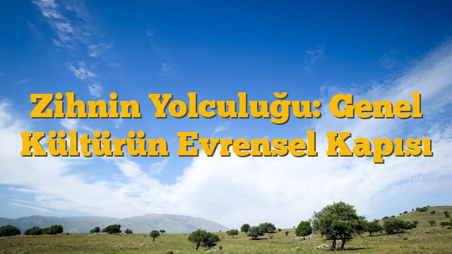 Zihnin Yolculuğu: Genel Kültürün Evrensel Kapısı