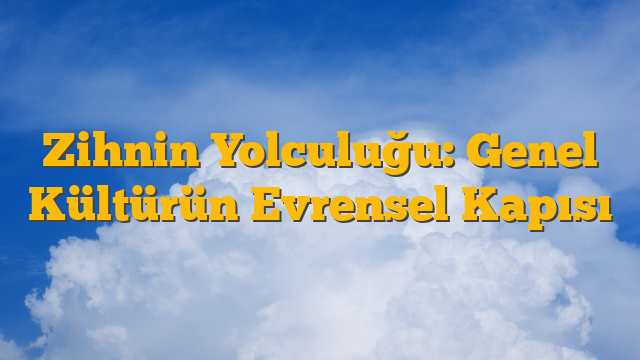 Zihnin Yolculuğu: Genel Kültürün Evrensel Kapısı