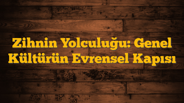Zihnin Yolculuğu: Genel Kültürün Evrensel Kapısı
