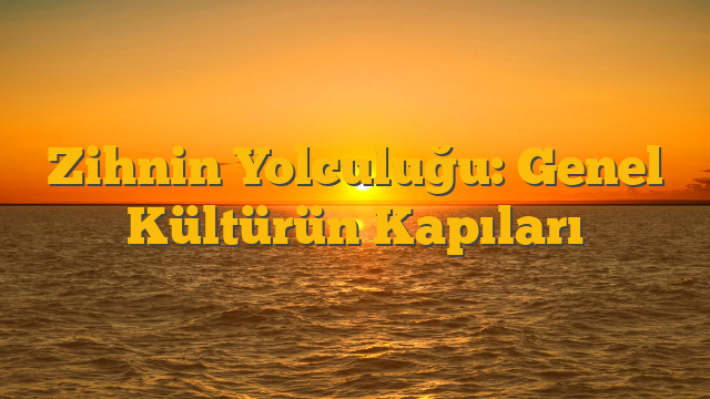 Zihnin Yolculuğu: Genel Kültürün Kapıları