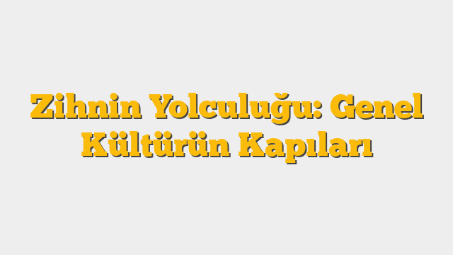 Zihnin Yolculuğu: Genel Kültürün Kapıları