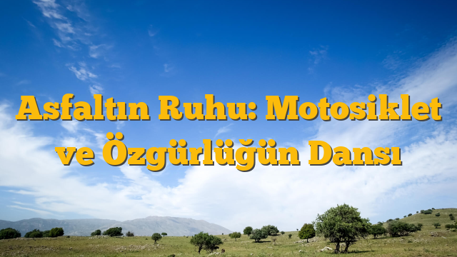 Asfaltın Ruhu: Motosiklet ve Özgürlüğün Dansı