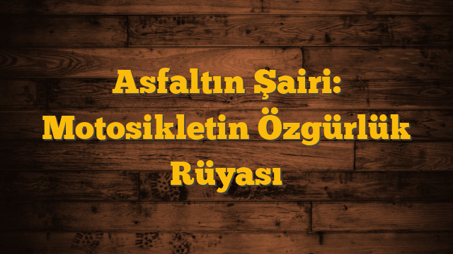 Asfaltın Şairi: Motosikletin Özgürlük Rüyası