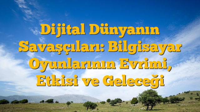 Dijital Dünyanın Savaşçıları: Bilgisayar Oyunlarının Evrimi, Etkisi ve Geleceği
