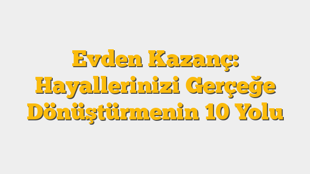Evden Kazanç: Hayallerinizi Gerçeğe Dönüştürmenin 10 Yolu