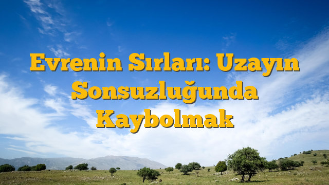 Evrenin Sırları: Uzayın Sonsuzluğunda Kaybolmak