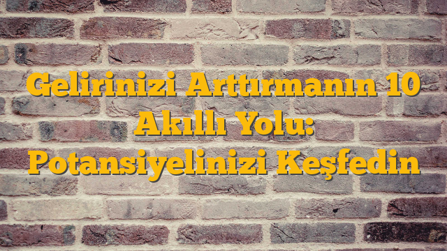 Gelirinizi Arttırmanın 10 Akıllı Yolu: Potansiyelinizi Keşfedin