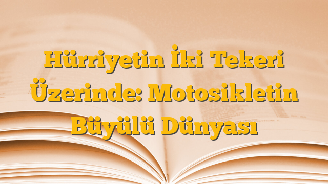Hürriyetin İki Tekeri Üzerinde: Motosikletin Büyülü Dünyası