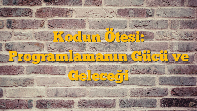 Kodun Ötesi: Programlamanın Gücü ve Geleceği