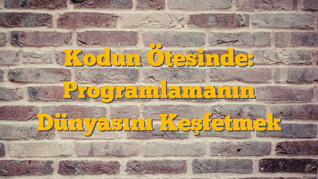Kodun Ötesinde: Programlamanın Dünyasını Keşfetmek