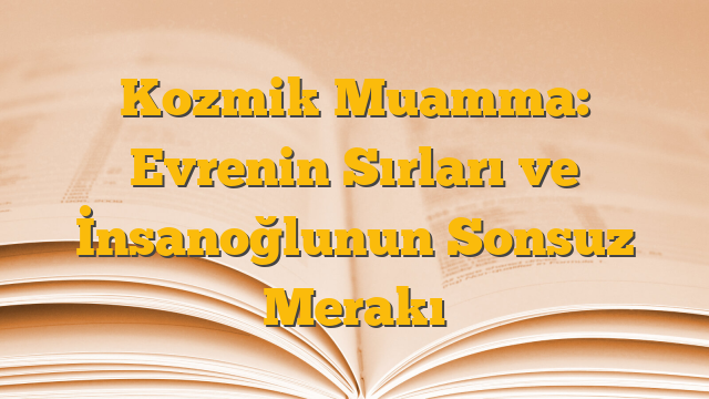 Kozmik Muamma: Evrenin Sırları ve İnsanoğlunun Sonsuz Merakı