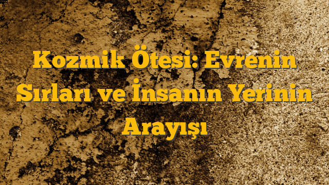 Kozmik Ötesi: Evrenin Sırları ve İnsanın Yerinin Arayışı