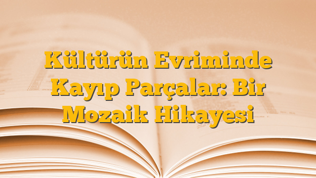 Kültürün Evriminde Kayıp Parçalar: Bir Mozaik Hikayesi