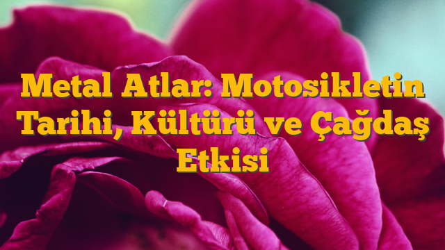 Metal Atlar: Motosikletin Tarihi, Kültürü ve Çağdaş Etkisi