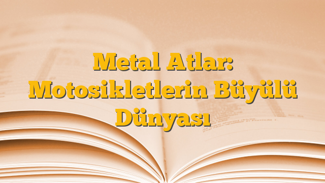 Metal Atlar: Motosikletlerin Büyülü Dünyası