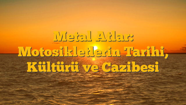 Metal Atlar: Motosikletlerin Tarihi, Kültürü ve Cazibesi