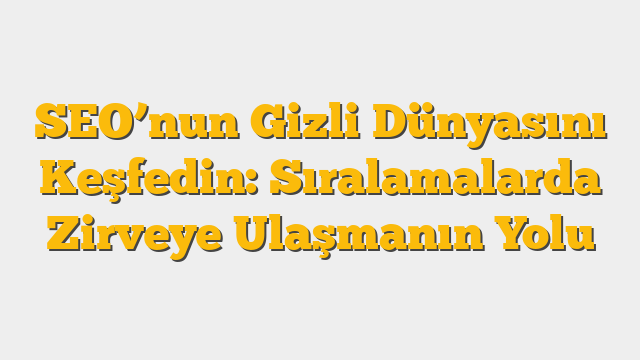 SEO’nun Gizli Dünyasını Keşfedin: Sıralamalarda Zirveye Ulaşmanın Yolu