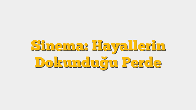 Sinema: Hayallerin Dokunduğu Perde