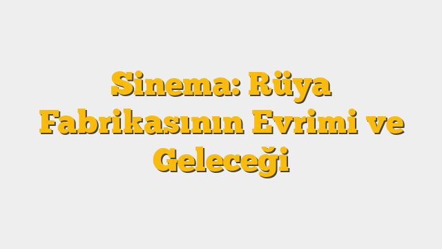 Sinema: Rüya Fabrikasının Evrimi ve Geleceği