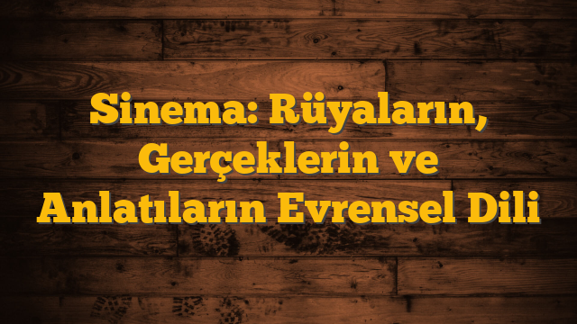 Sinema: Rüyaların, Gerçeklerin ve Anlatıların Evrensel Dili