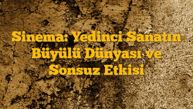 Sinema: Yedinci Sanatın Büyülü Dünyası ve Sonsuz Etkisi