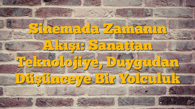 Sinemada Zamanın Akışı: Sanattan Teknolojiye, Duygudan Düşünceye Bir Yolculuk