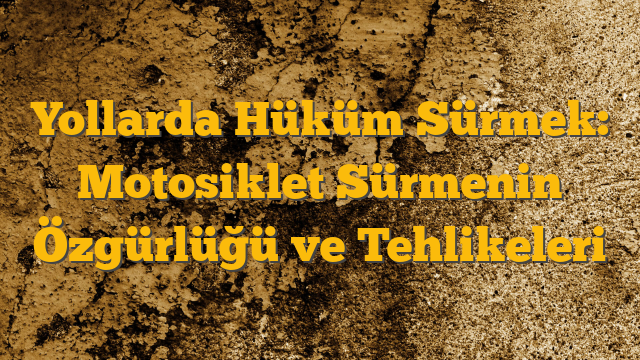 Yollarda Hüküm Sürmek: Motosiklet Sürmenin Özgürlüğü ve Tehlikeleri