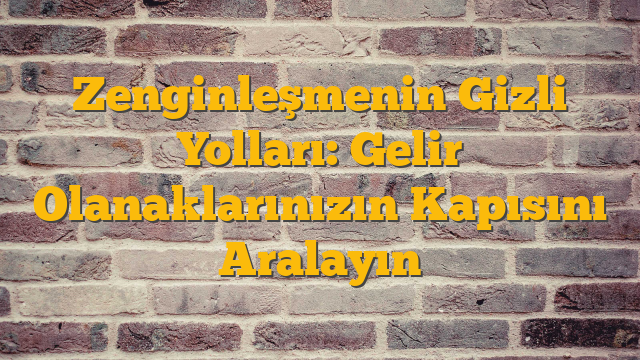 Zenginleşmenin Gizli Yolları: Gelir Olanaklarınızın Kapısını Aralayın