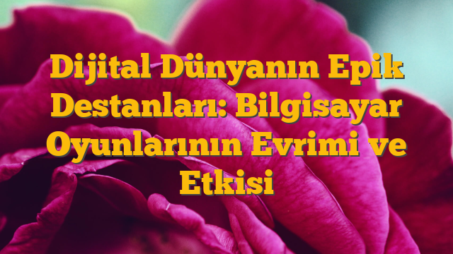 Dijital Dünyanın Epik Destanları: Bilgisayar Oyunlarının Evrimi ve Etkisi