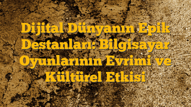 Dijital Dünyanın Epik Destanları: Bilgisayar Oyunlarının Evrimi ve Kültürel Etkisi