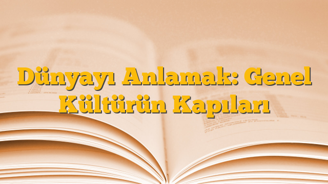 Dünyayı Anlamak: Genel Kültürün Kapıları