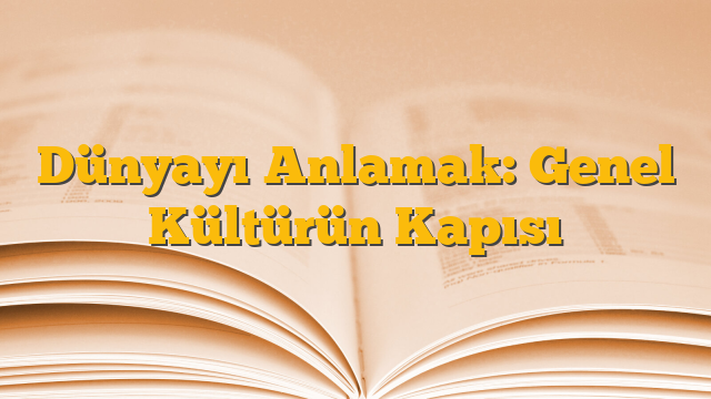 Dünyayı Anlamak: Genel Kültürün Kapısı