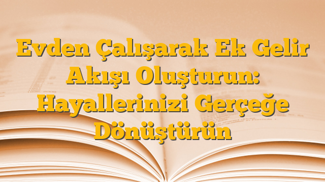 Evden Çalışarak Ek Gelir Akışı Oluşturun: Hayallerinizi Gerçeğe Dönüştürün