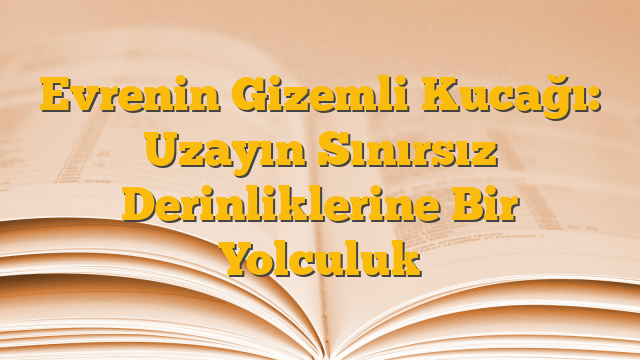 Evrenin Gizemli Kucağı: Uzayın Sınırsız Derinliklerine Bir Yolculuk