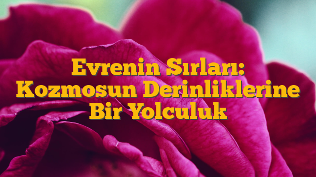 Evrenin Sırları: Kozmosun Derinliklerine Bir Yolculuk