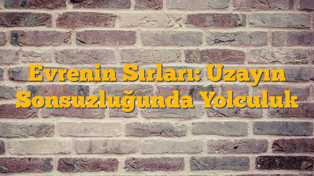 Evrenin Sırları: Uzayın Sonsuzluğunda Yolculuk